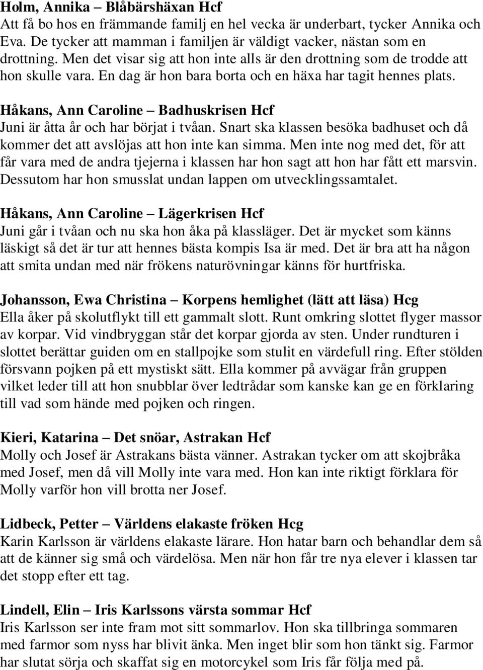 Håkans, Ann Caroline Badhuskrisen Hcf Juni är åtta år och har börjat i tvåan. Snart ska klassen besöka badhuset och då kommer det att avslöjas att hon inte kan simma.
