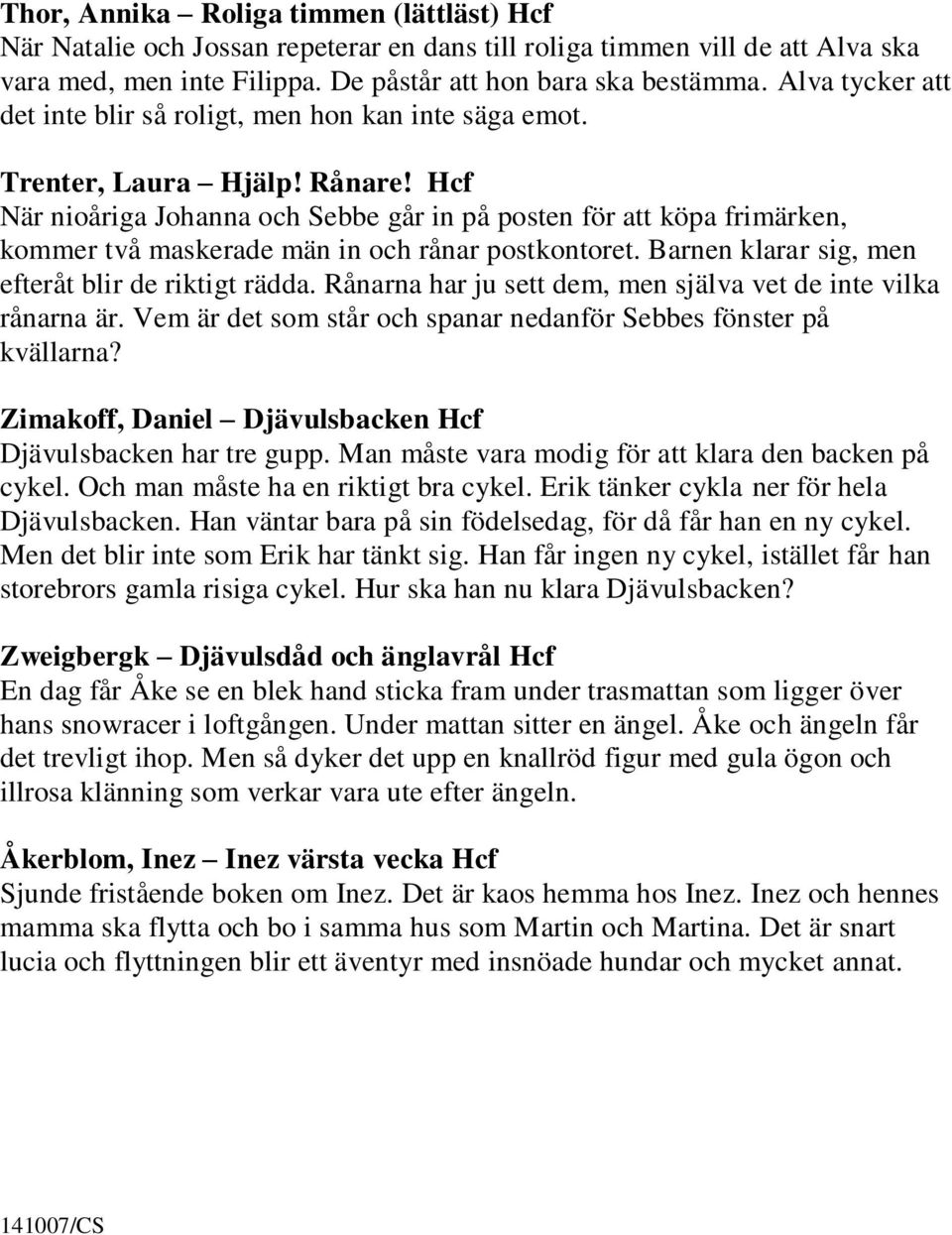 Hcf När nioåriga Johanna och Sebbe går in på posten för att köpa frimärken, kommer två maskerade män in och rånar postkontoret. Barnen klarar sig, men efteråt blir de riktigt rädda.