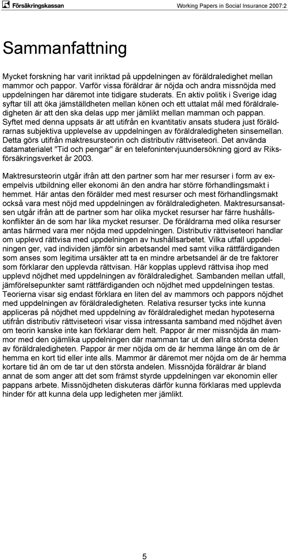 En aktiv politik i Sverige idag syftar till att öka jämställdheten mellan könen och ett uttalat mål med föräldraledigheten är att den ska delas upp mer jämlikt mellan mamman och pappan.