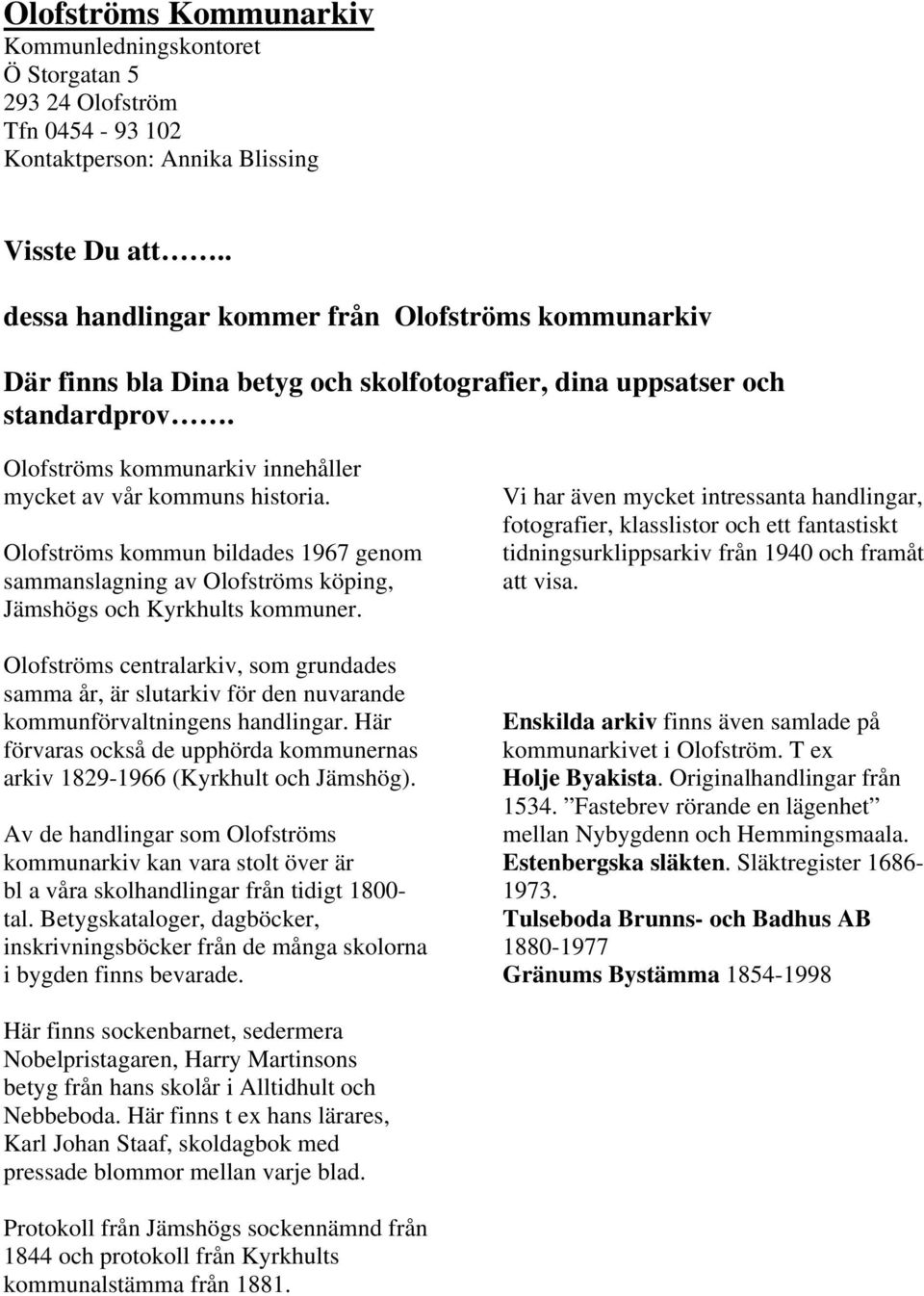 Olofströms kommun bildades 1967 genom sammanslagning av Olofströms köping, Jämshögs och Kyrkhults kommuner.