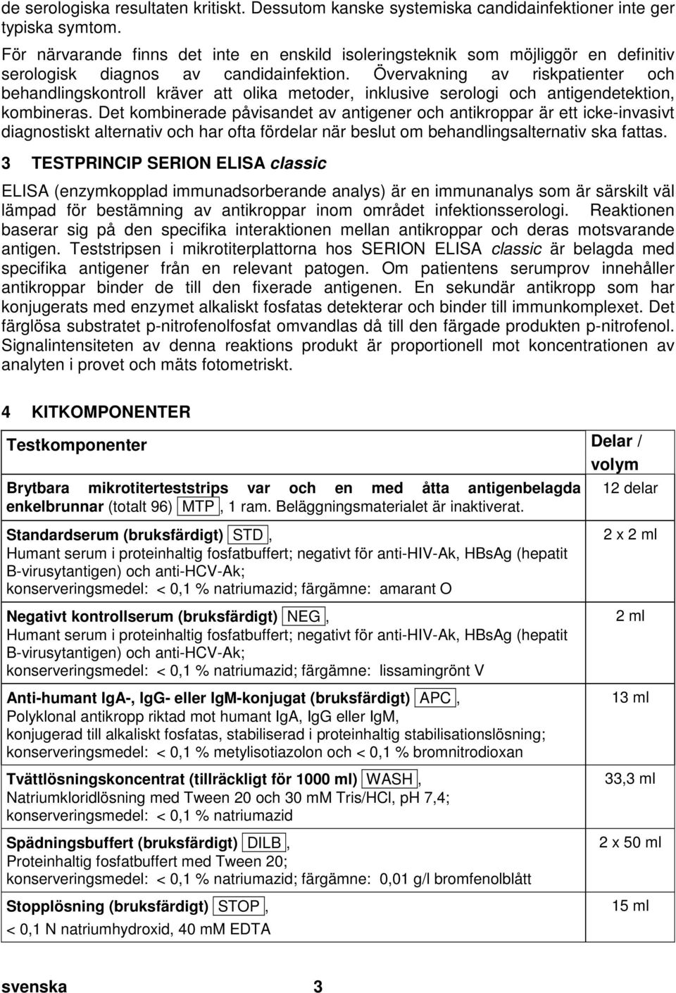 Övervakning av riskpatienter och behandlingskontroll kräver att olika metoder, inklusive serologi och antigendetektion, kombineras.