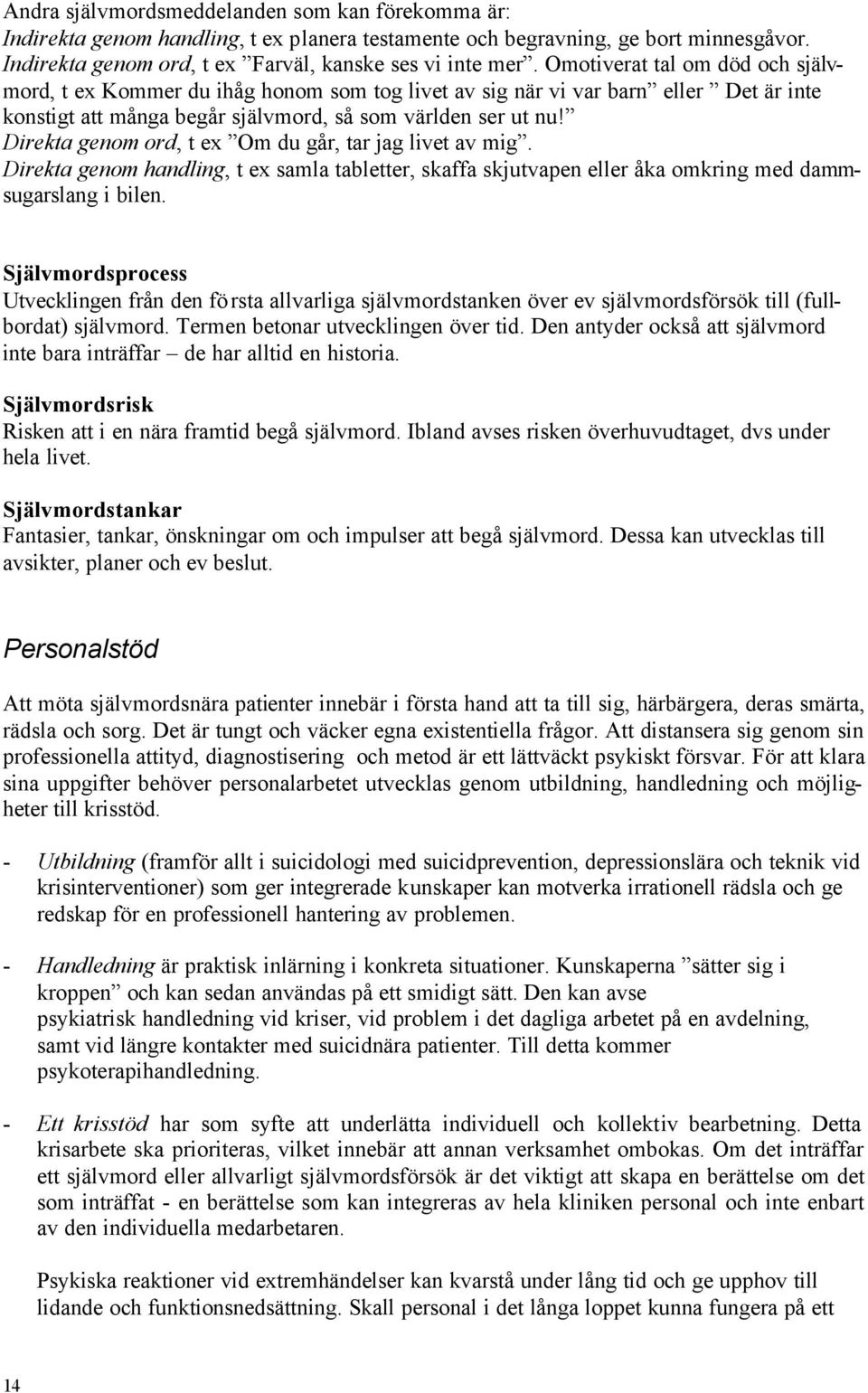 Direkta genom ord, t ex Om du går, tar jag livet av mig. Direkta genom handling, t ex samla tabletter, skaffa skjutvapen eller åka omkring med dammsugarslang i bilen.