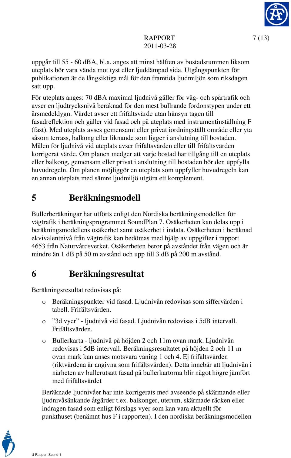 För uteplats anges: 70 dba maximal ljudnivå gäller för väg- och spårtrafik och avser en ljudtrycksnivå beräknad för den mest bullrande fordonstypen under ett årsmedeldygn.