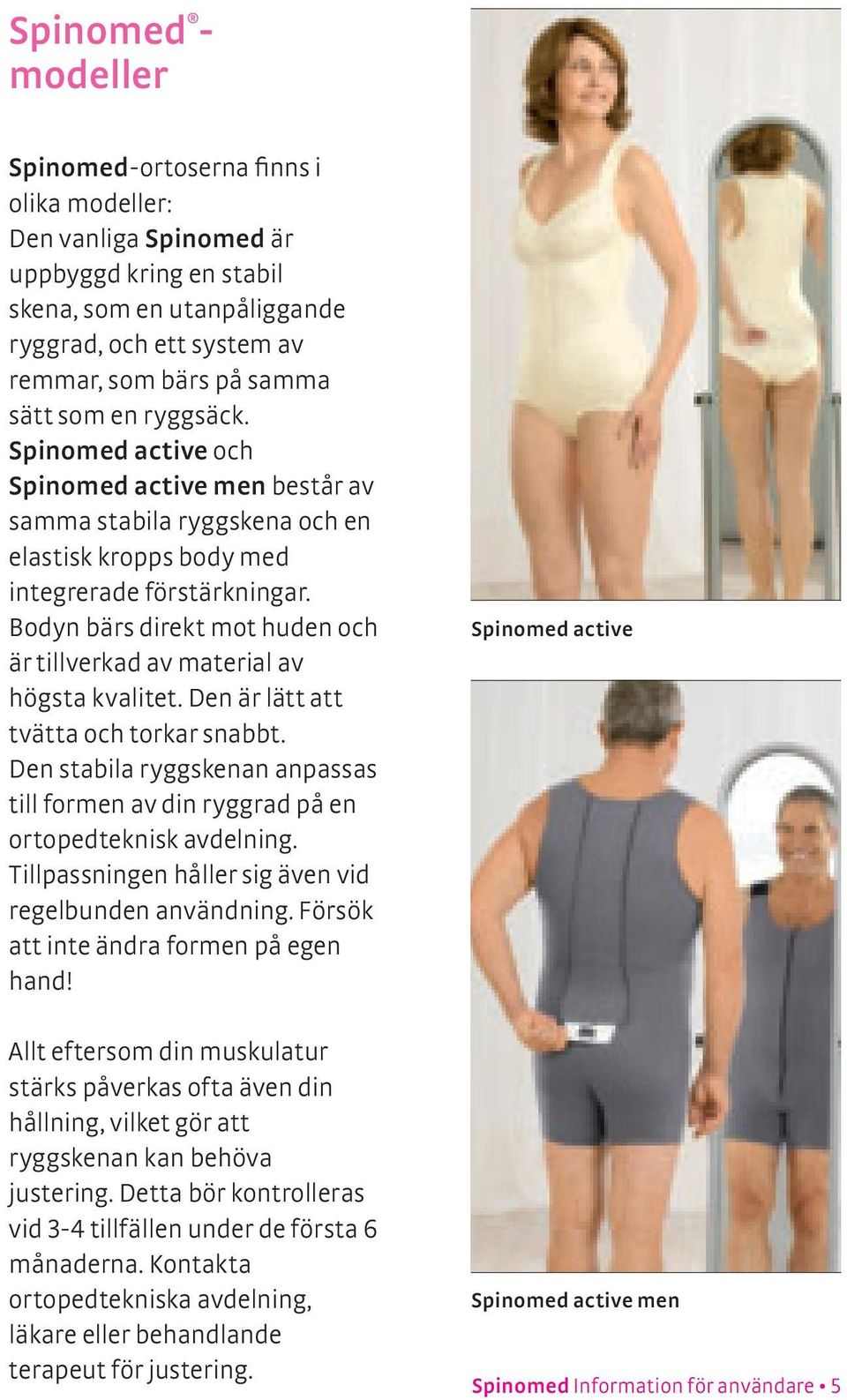 Bodyn bärs direkt mot huden och är tillverkad av material av högsta kvalitet. Den är lätt att tvätta och torkar snabbt.