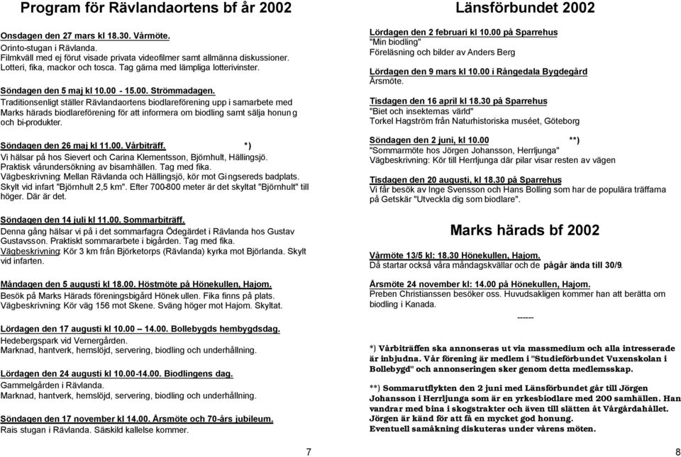 Traditionsenligt ställer Rävlandaortens biodlareförening upp i samarbete med Marks härads biodlareförening för att informera om biodling samt sälja honun g och bi-produkter. Söndagen den 26 maj kl 11.