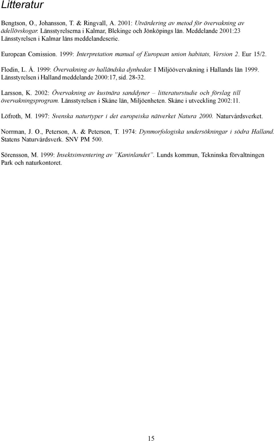 1999: Övervakning av halländska dynhedar. I Miljöövervakning i Hallands län 1999. Länsstyrelsen i Halland meddelande 2000:17, sid. 28-32. Larsson, K.