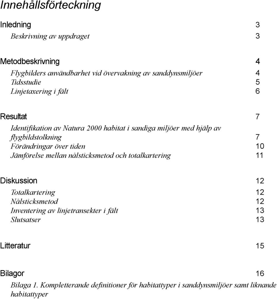 Förändringar över tiden 10 Jämförelse mellan nålsticksmetod och totalkartering 11 Diskussion 12 Totalkartering 12 Nålsticksmetod 12 Inventering av