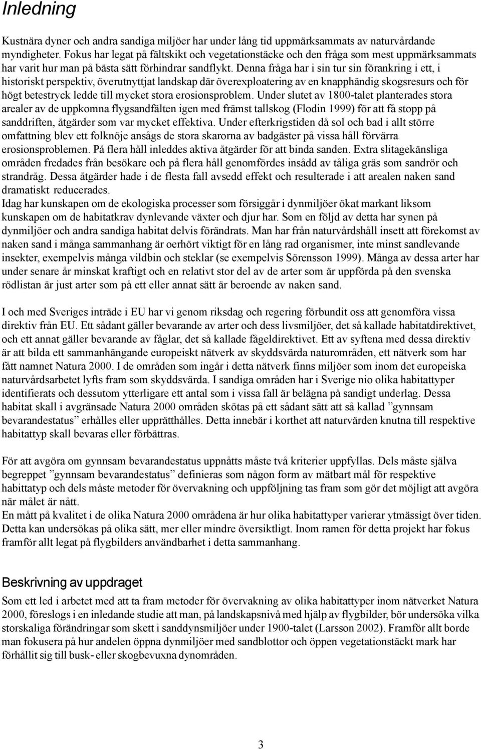 Denna fråga har i sin tur sin förankring i ett, i historiskt perspektiv, överutnyttjat landskap där överexploatering av en knapphändig skogsresurs och för högt betestryck ledde till mycket stora