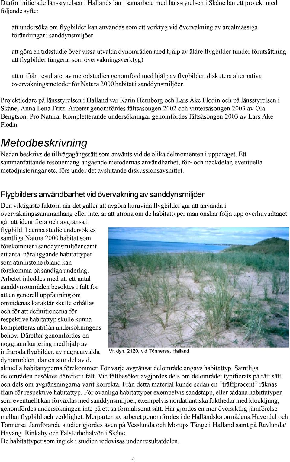 att utifrån resultatet av metodstudien genomförd med hjälp av flygbilder, diskutera alternativa övervakningsmetoder för Natura 2000 habitat i sanddynsmiljöer.