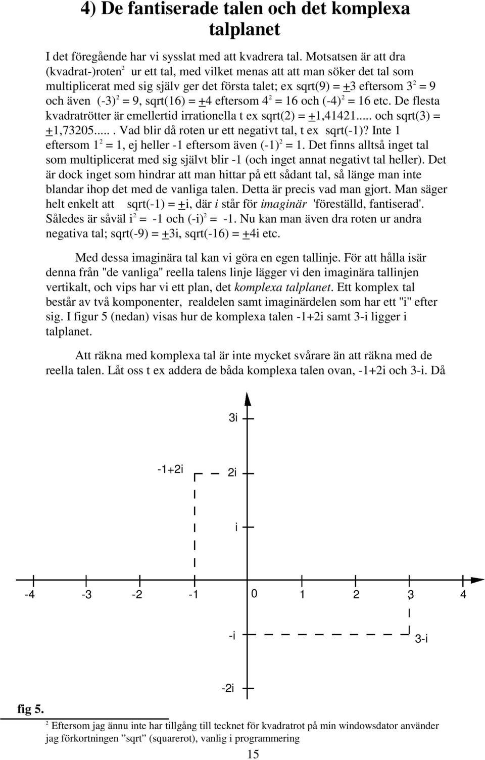 9, sqrt(16) = +4 eftersom 4 2 = 16 och (-4) 2 = 16 etc. De flesta kvadratrötter är emellertid irrationella t ex sqrt(2) = +1,41421... och sqrt(3) = +1,73205.