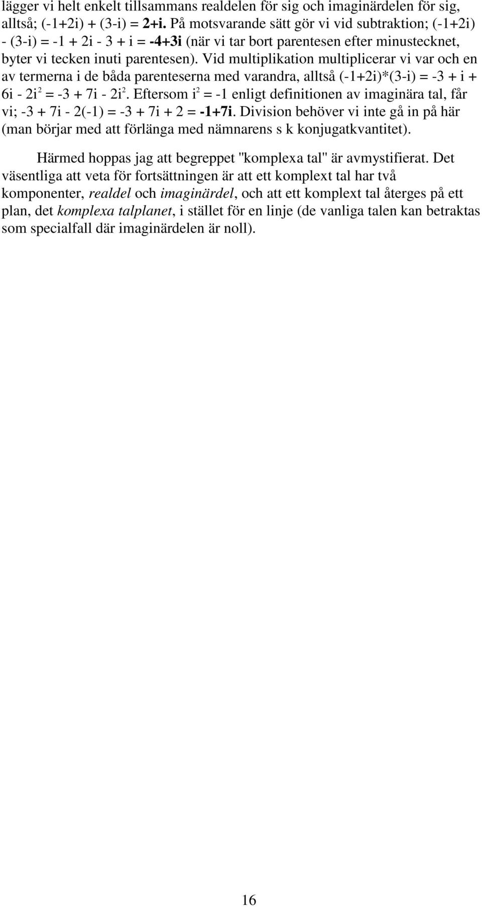 Vid multiplikation multiplicerar vi var och en av termerna i de båda parenteserna med varandra, alltså (-1+2i)*(3-i) = -3 + i + 6i - 2i 2 = -3 + 7i - 2i 2.