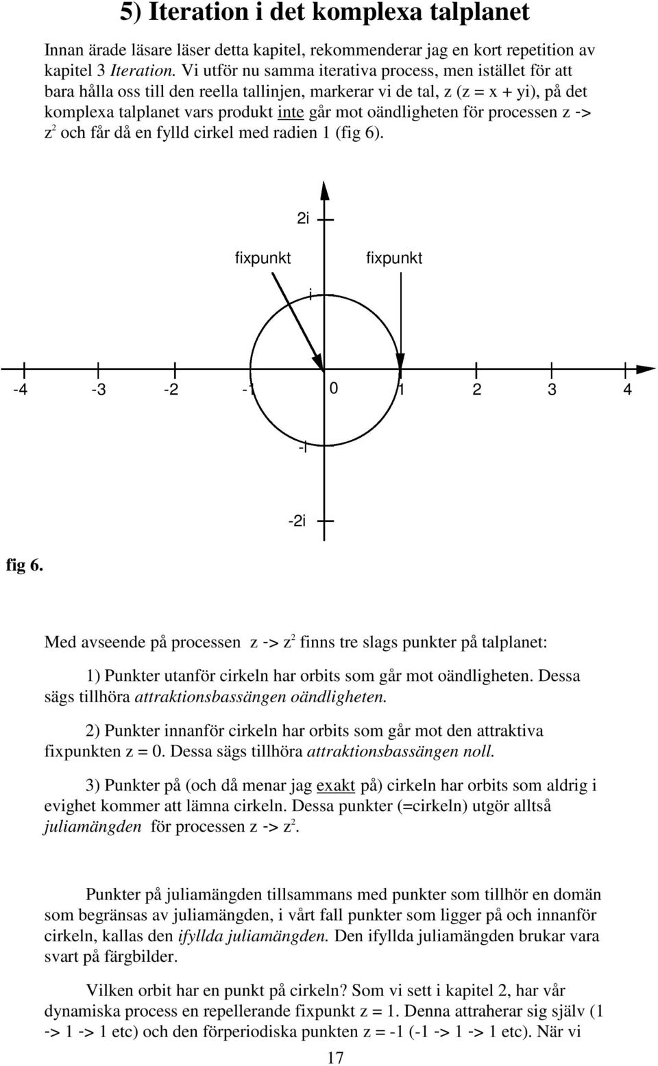 oändligheten för processen z -> z 2 och får då en fylld cirkel med radien 1 (fig 6). 2i fixpunkt fixpunkt i -4-3 -2-1 0 1 2 3 4 -i fig 6.