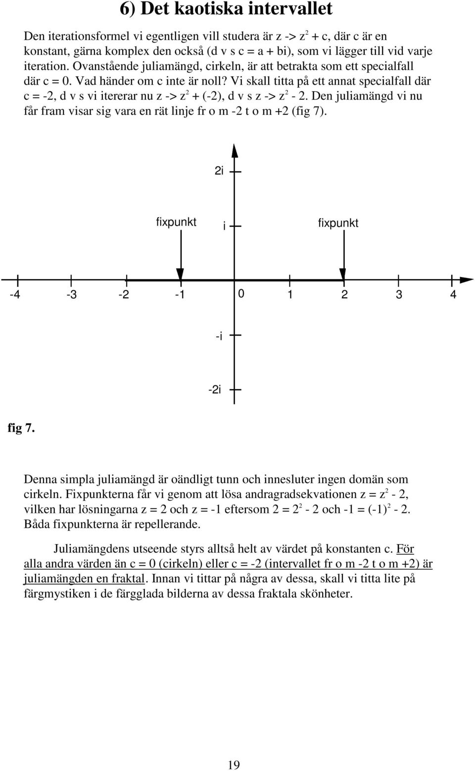 Vi skall titta på ett annat specialfall där c = -2, d v s vi itererar nu z -> z 2 + (-2), d v s z -> z 2-2. Den juliamängd vi nu får fram visar sig vara en rät linje fr o m -2 t o m +2 (fig 7).