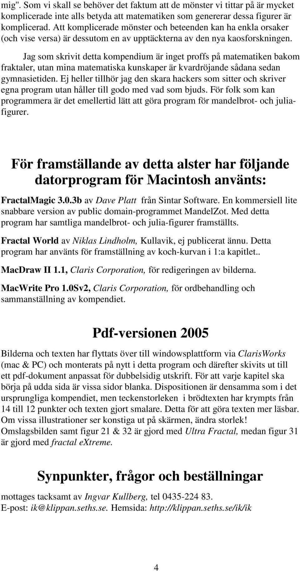 Jag som skrivit detta kompendium är inget proffs på matematiken bakom fraktaler, utan mina matematiska kunskaper är kvardröjande sådana sedan gymnasietiden.