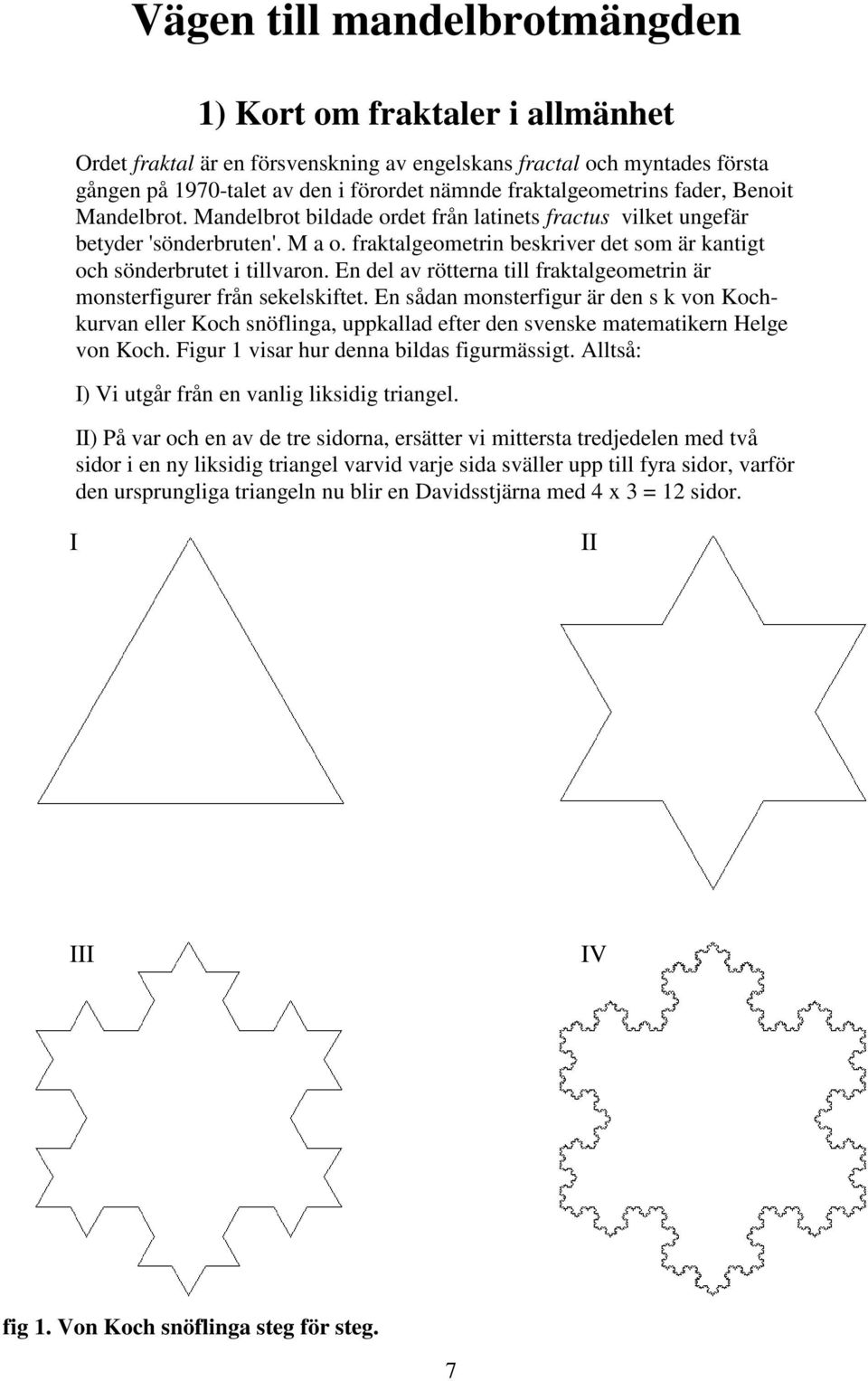 fraktalgeometrin beskriver det som är kantigt och sönderbrutet i tillvaron. En del av rötterna till fraktalgeometrin är monsterfigurer från sekelskiftet.