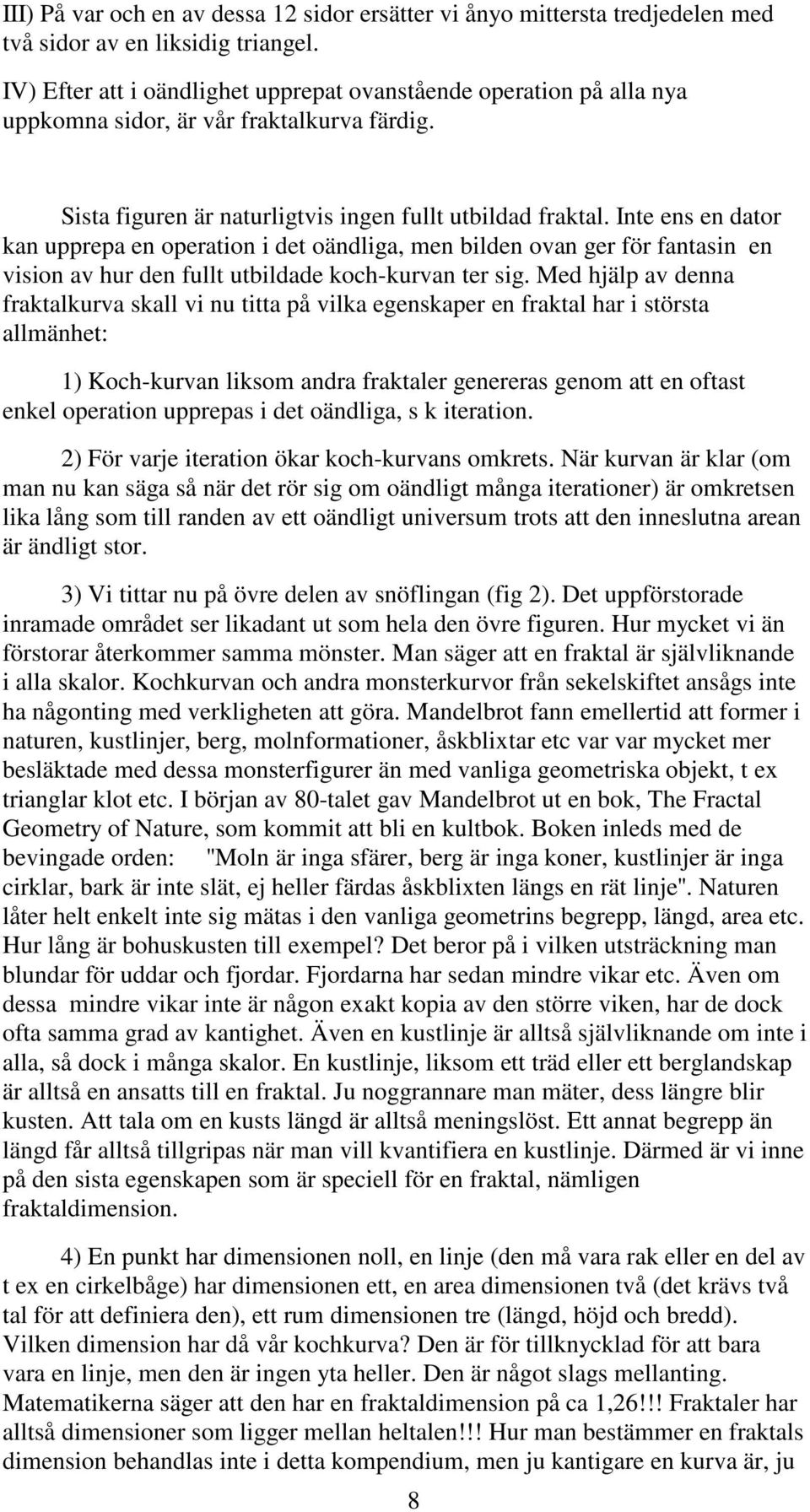 Inte ens en dator kan upprepa en operation i det oändliga, men bilden ovan ger för fantasin en vision av hur den fullt utbildade koch-kurvan ter sig.