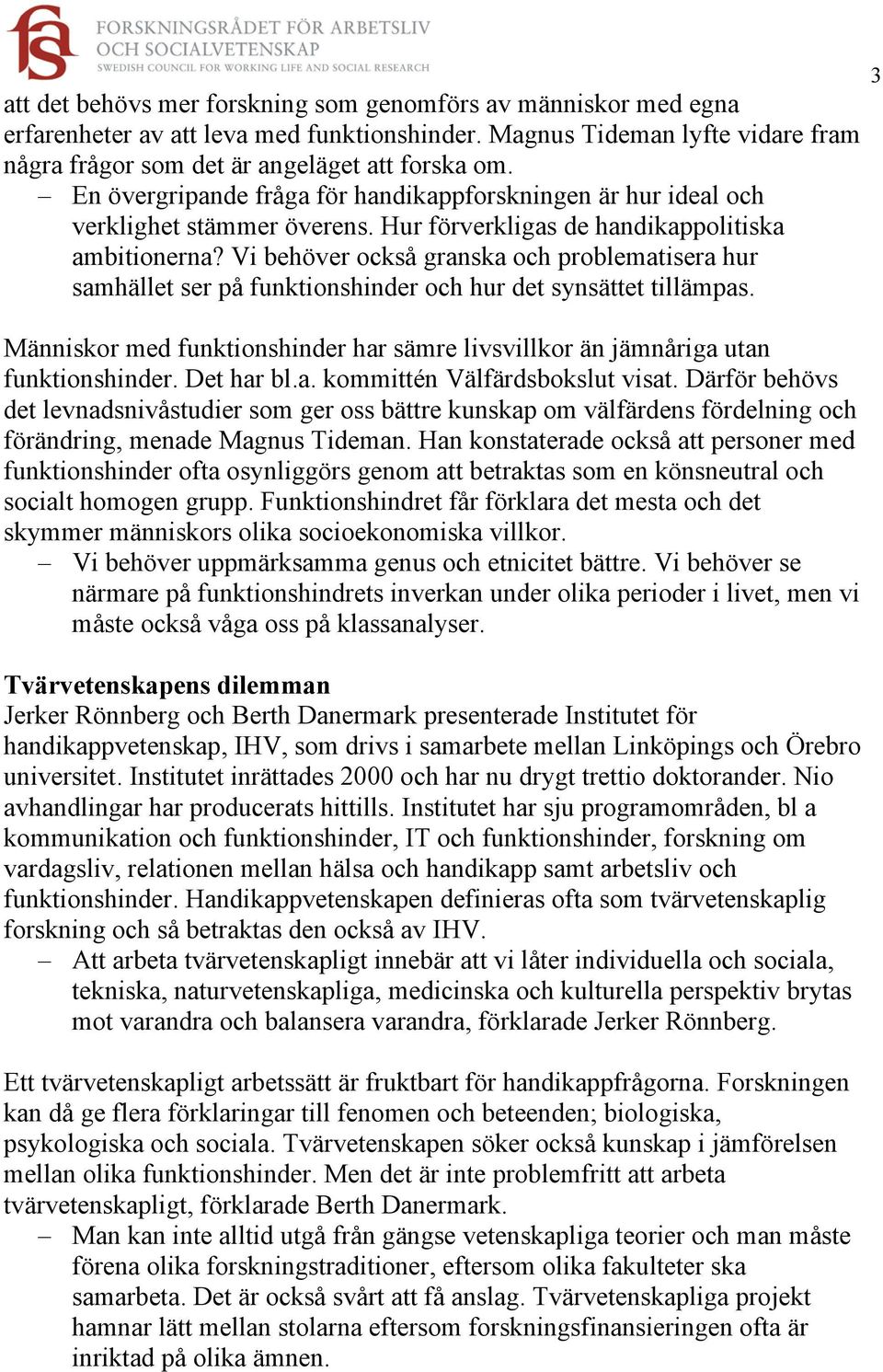 Vi behöver också granska och problematisera hur samhället ser på funktionshinder och hur det synsättet tillämpas. Människor med funktionshinder har sämre livsvillkor än jämnåriga utan funktionshinder.