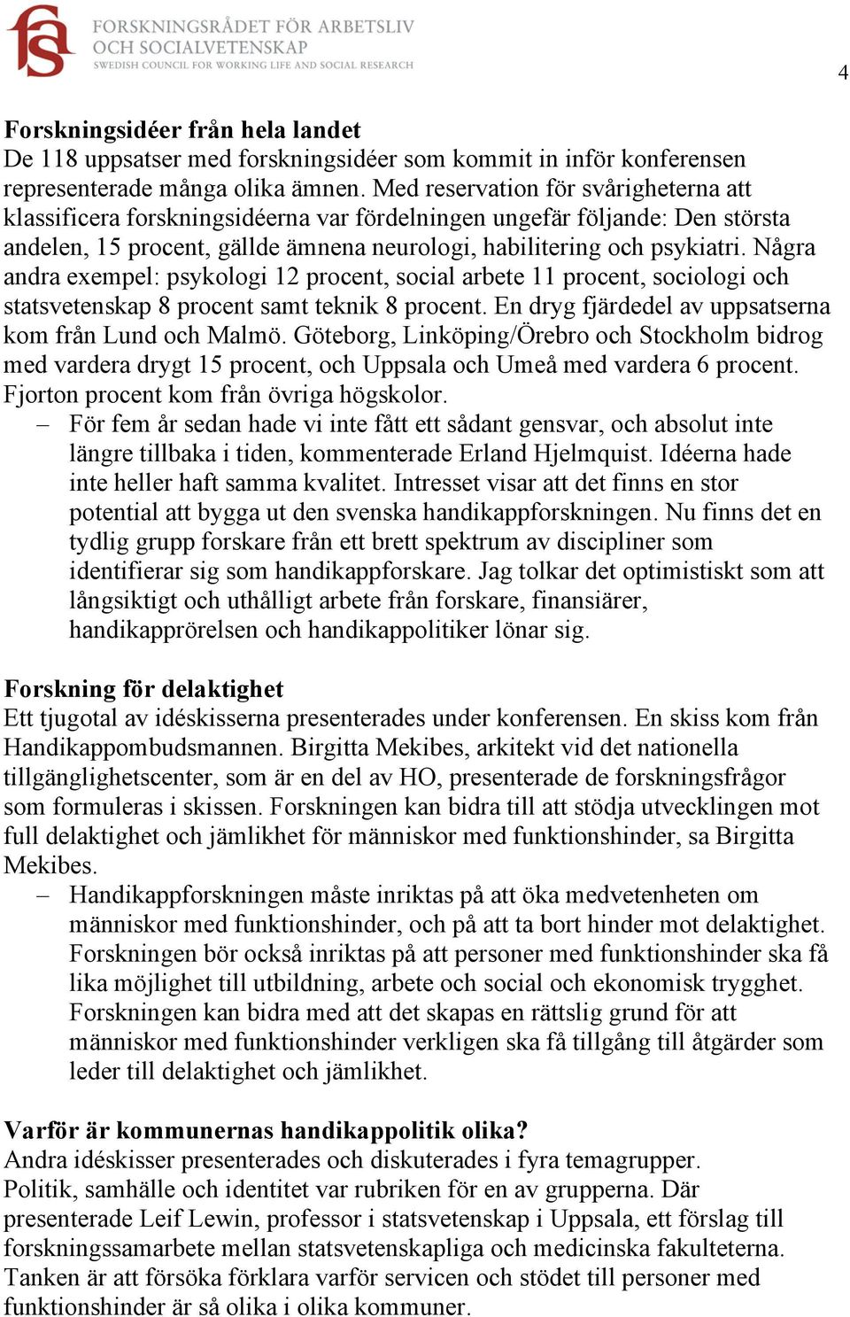 Några andra exempel: psykologi 12 procent, social arbete 11 procent, sociologi och statsvetenskap 8 procent samt teknik 8 procent. En dryg fjärdedel av uppsatserna kom från Lund och Malmö.