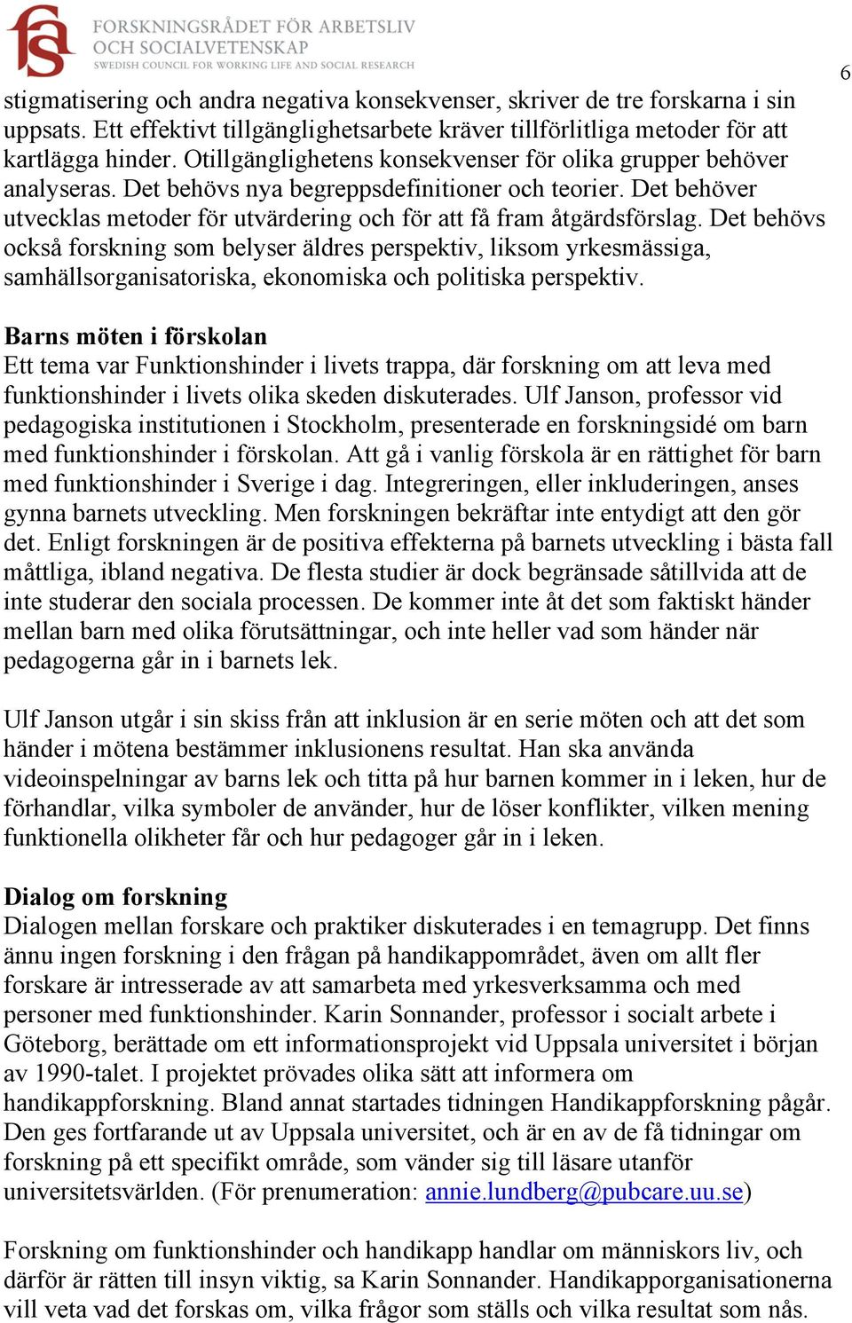 Det behövs också forskning som belyser äldres perspektiv, liksom yrkesmässiga, samhällsorganisatoriska, ekonomiska och politiska perspektiv.