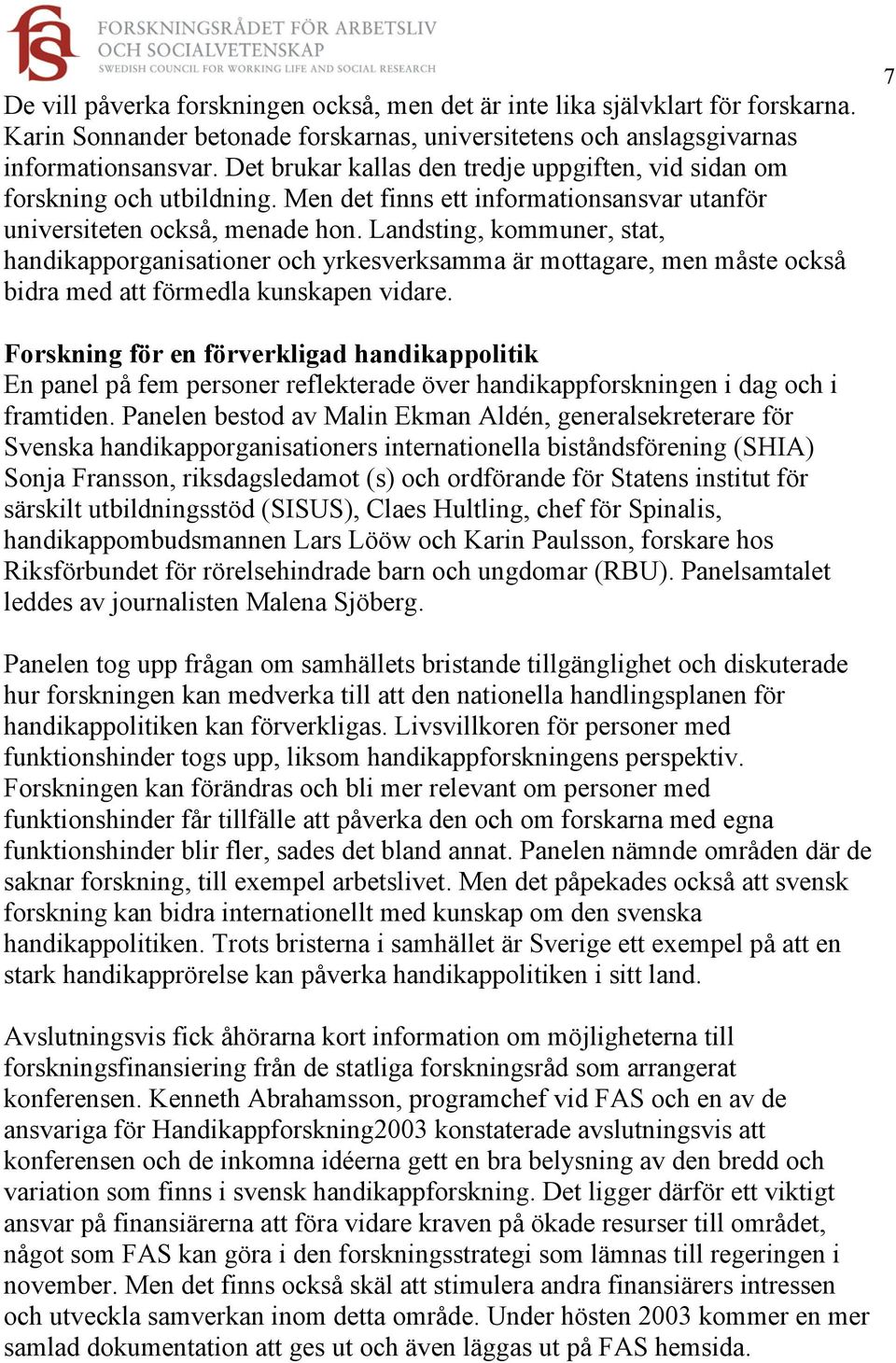 Landsting, kommuner, stat, handikapporganisationer och yrkesverksamma är mottagare, men måste också bidra med att förmedla kunskapen vidare.