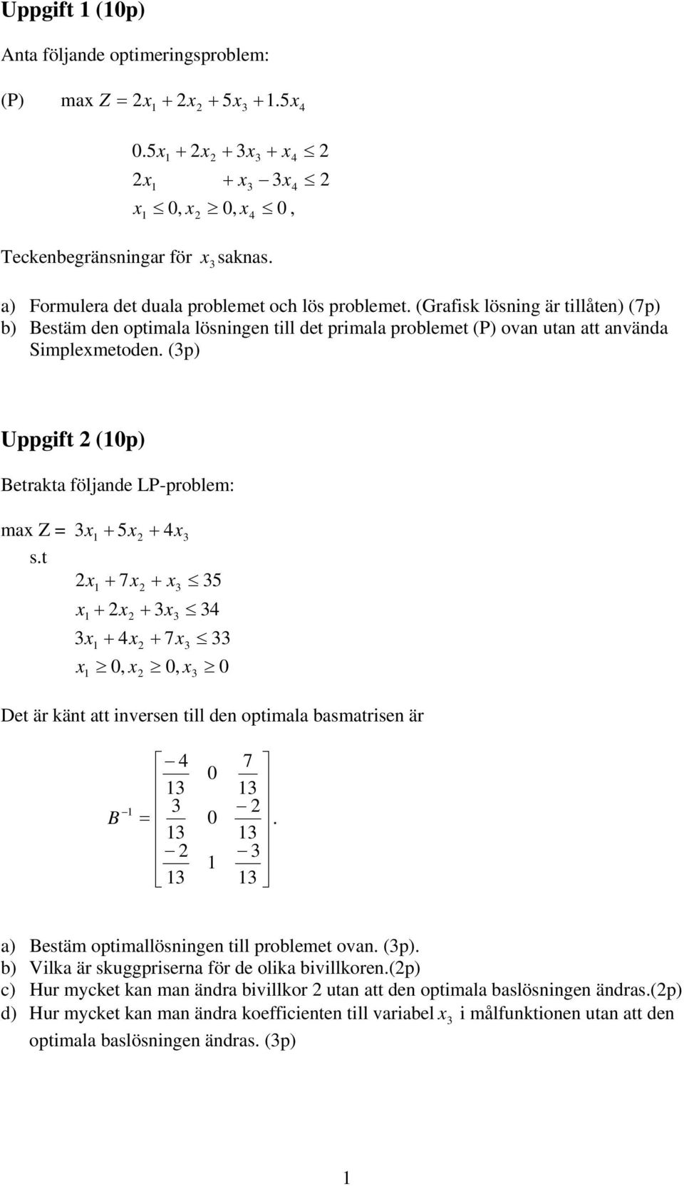 (p) Uppgift 2 (0p) Betrakta följande LP-problem: max Z = x + 5x2 + x s.t 2x + 7x2 + x 5 x + 2x2 + x x + x2 + 7x x, x 0, x 0 0 2 Det är känt att inversen till den optimala basmatrisen är 7 0 2 B = 0.