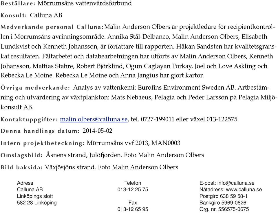 Fältarbetet och databearbetningen har utförts av Malin Anderson Olbers, Kenneth Johansson, Mattias Stahre, Robert Björklind, Ogun Caglayan Turkay, Joel och Love Askling och Rebecka Le Moine.