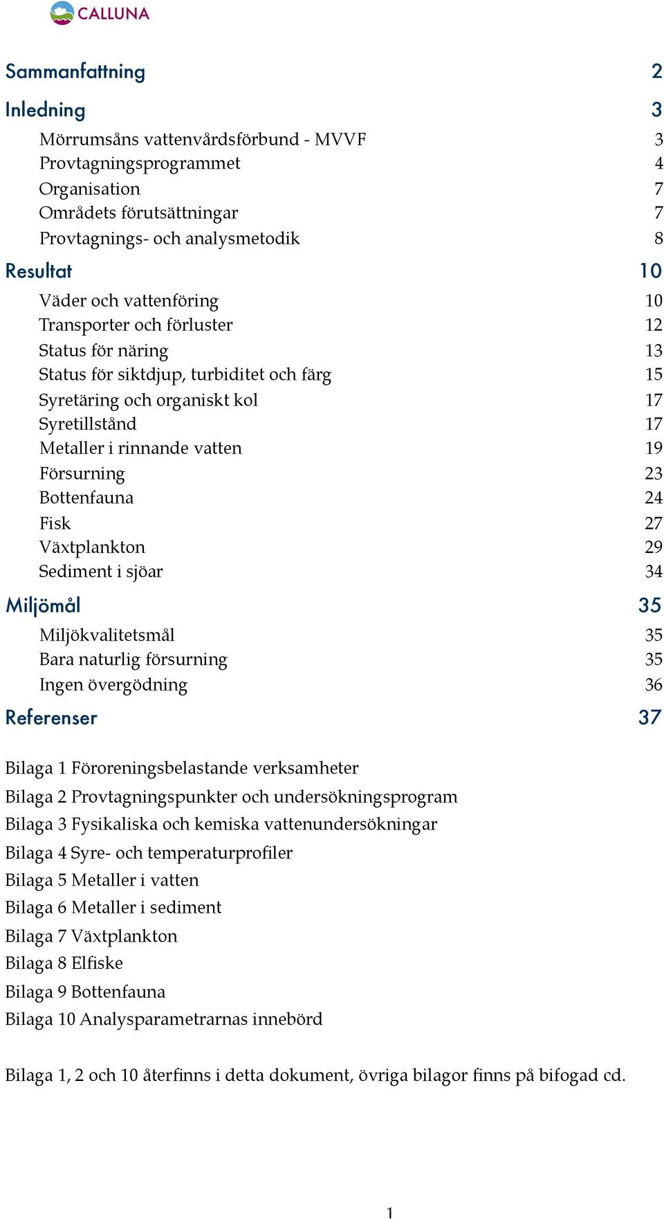 17 Metaller i rinnande vatten! 19 Försurning! 23 Bottenfauna! 24 Fisk! 27 Växtplankton! 29 Sediment i sjöar! 34 Miljömål 35 Miljökvalitetsmål! 35 Bara naturlig försurning! 35 Ingen övergödning!