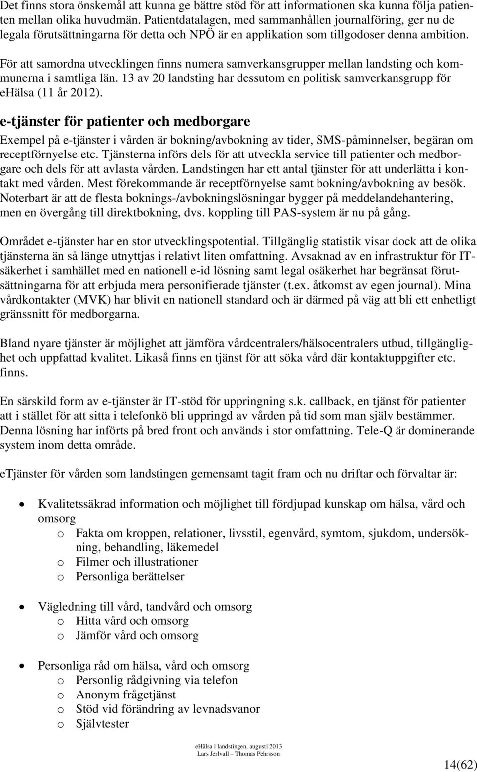 För att samordna utvecklingen finns numera samverkansgrupper mellan landsting och kommunerna i samtliga län. 13 av 2 landsting har dessutom en politisk samverkansgrupp för ehälsa (11 år 212).