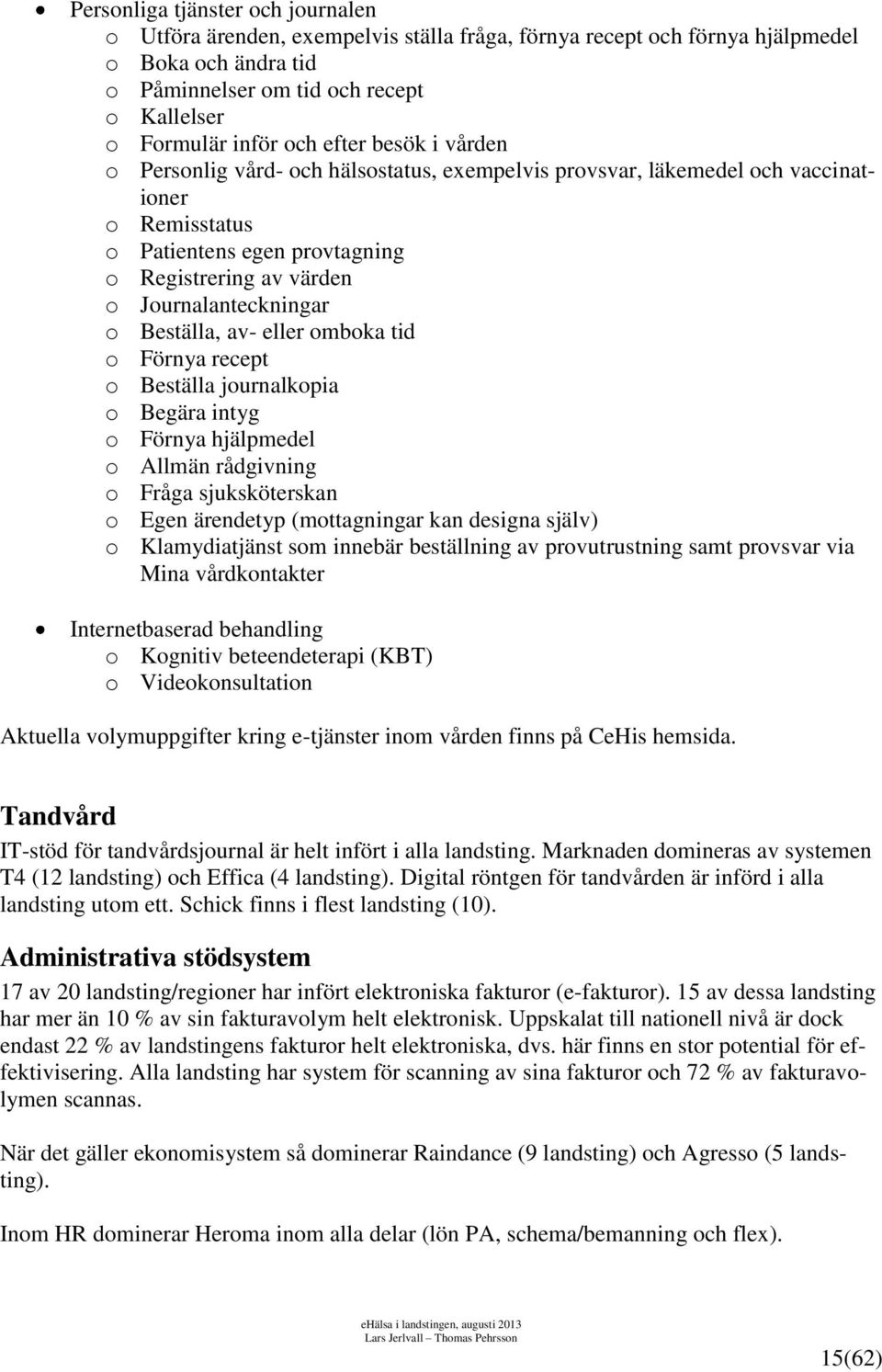 Beställa, av- eller omboka tid o Förnya recept o Beställa journalkopia o Begära intyg o Förnya hjälpmedel o Allmän rådgivning o Fråga sjuksköterskan o Egen ärendetyp (mottagningar kan designa själv)