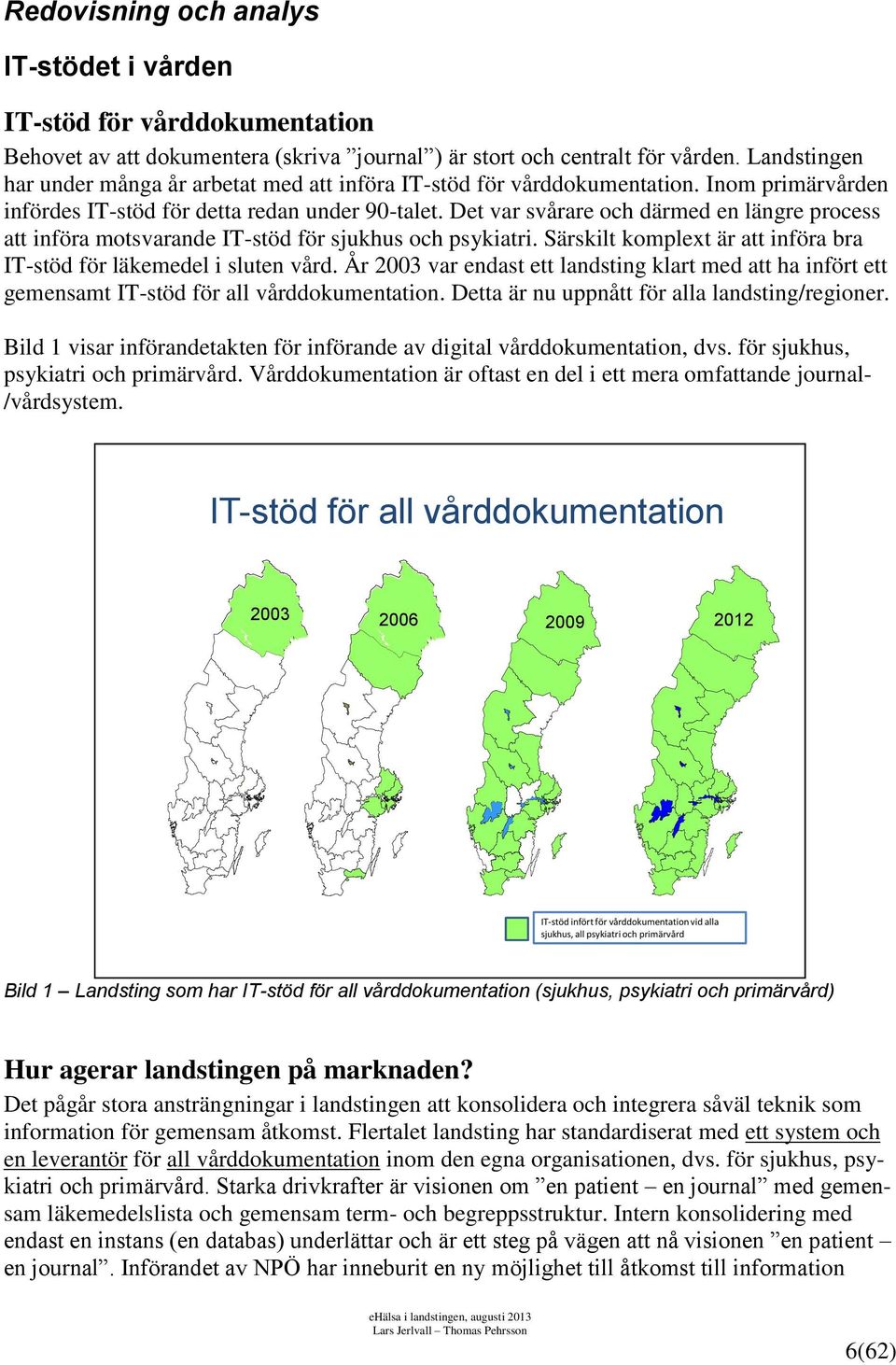 Det var svårare och därmed en längre process att införa motsvarande IT-stöd för sjukhus och psykiatri. Särskilt komplext är att införa bra IT-stöd för läkemedel i sluten vård.