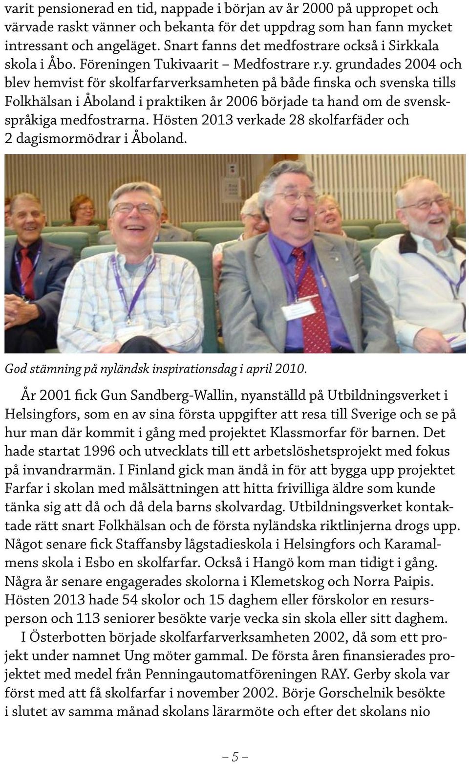 grundades 2004 och blev hemvist för skolfarfarverksamheten på både finska och svenska tills Folkhälsan i Åboland i praktiken år 2006 började ta hand om de svenskspråkiga medfostrarna.