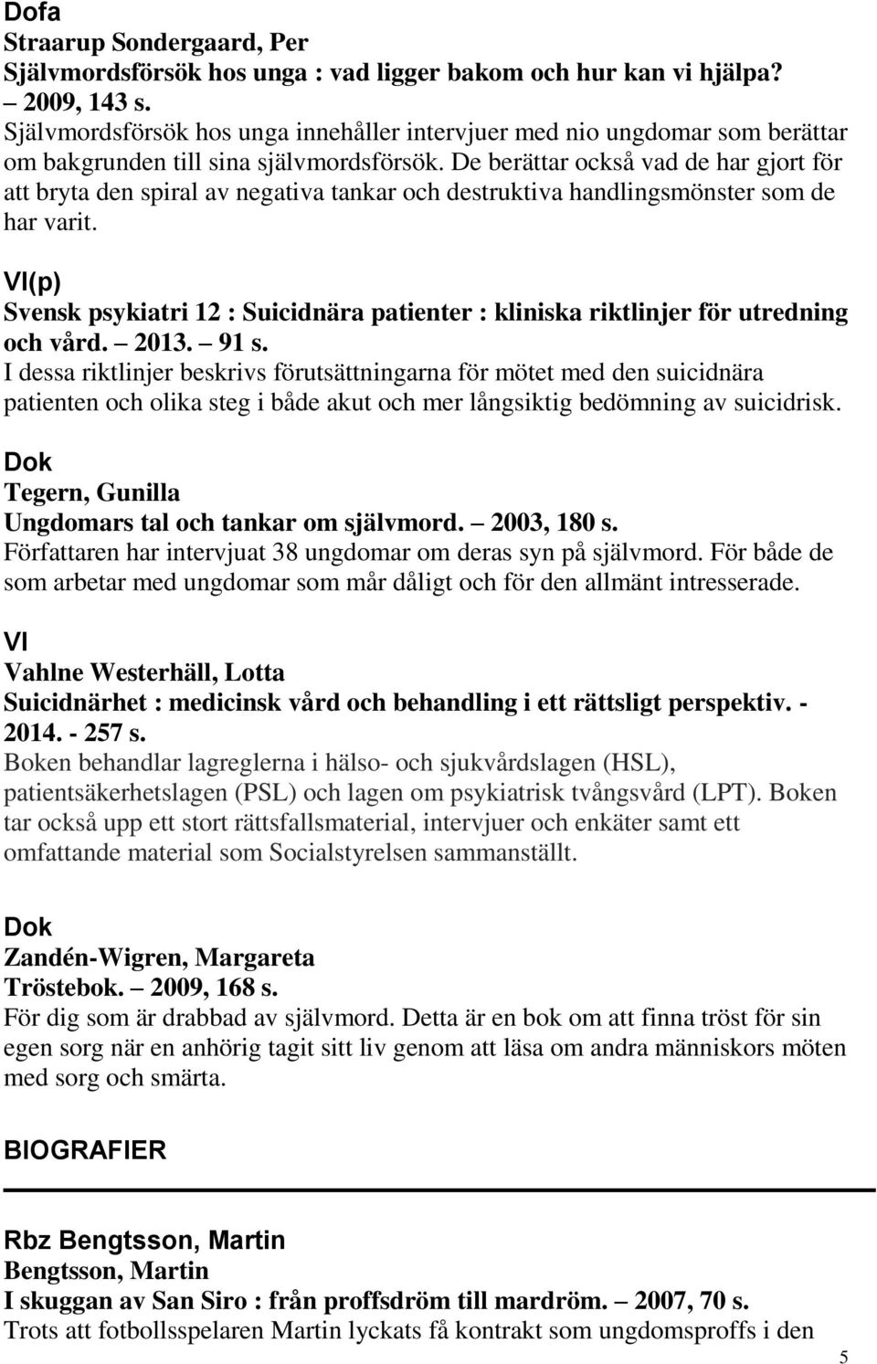 De berättar också vad de har gjort för att bryta den spiral av negativa tankar och destruktiva handlingsmönster som de har varit.