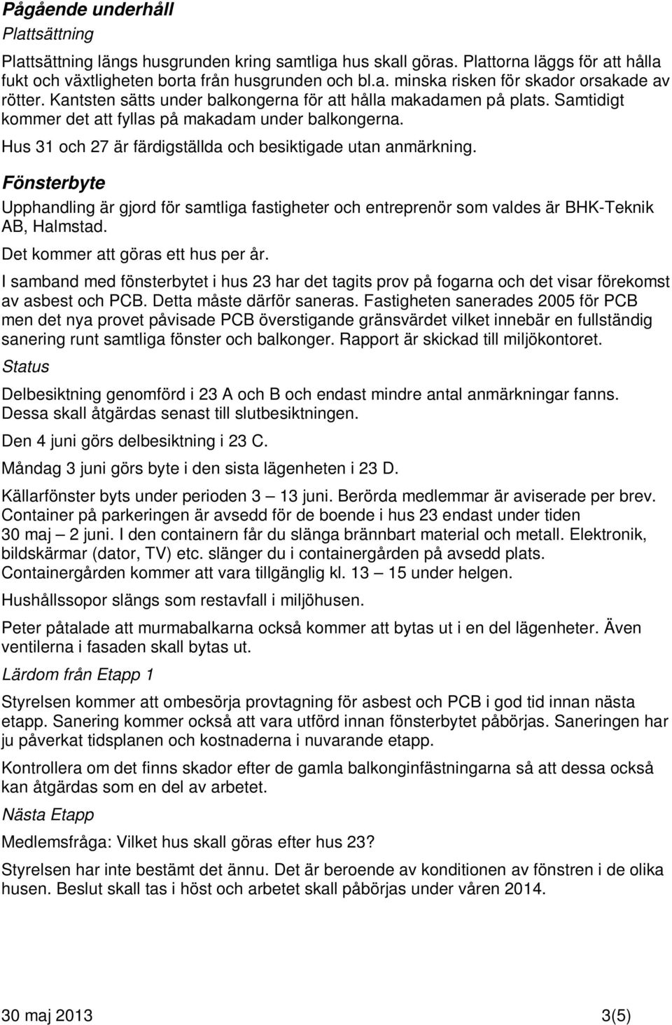 Fönsterbyte Upphandling är gjord för samtliga fastigheter och entreprenör som valdes är BHK-Teknik AB, Halmstad. Det kommer att göras ett hus per år.