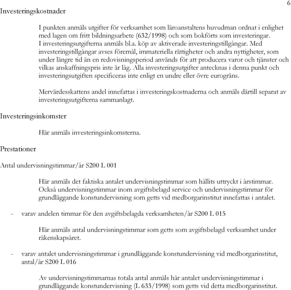 Med investeringstillgångar avses föremål, immateriella rättigheter och andra nyttigheter, som under längre tid än en redovisningsperiod används för att producera varor och tjänster och vilkas