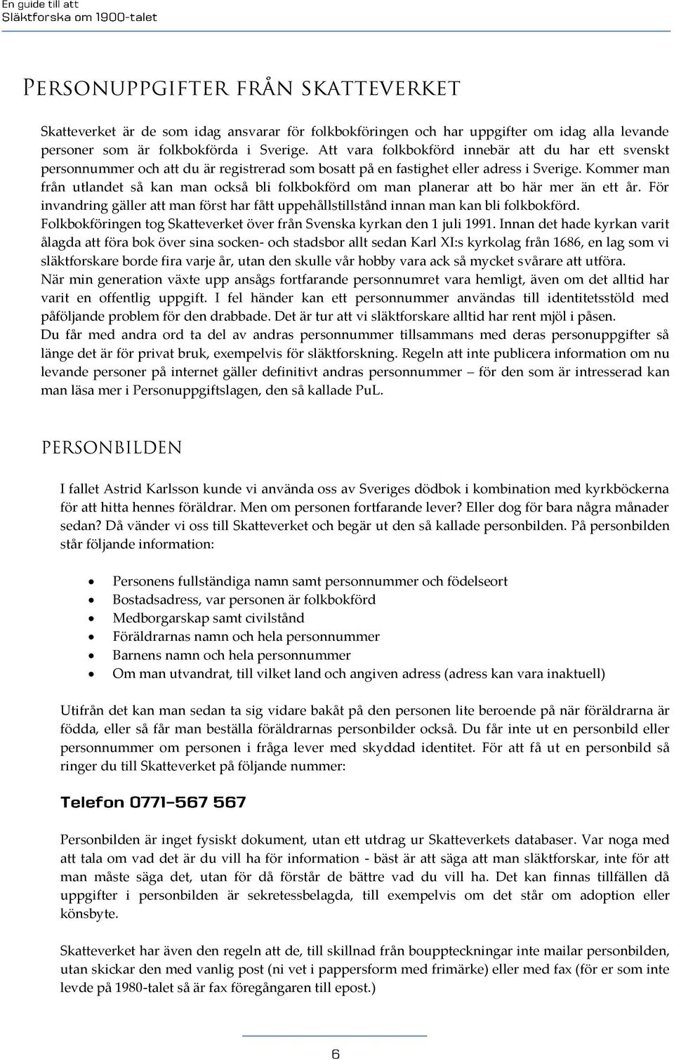 Kommer man från utlandet så kan man också bli folkbokförd om man planerar att bo här mer än ett år. För invandring gäller att man först har fått uppehållstillstånd innan man kan bli folkbokförd.