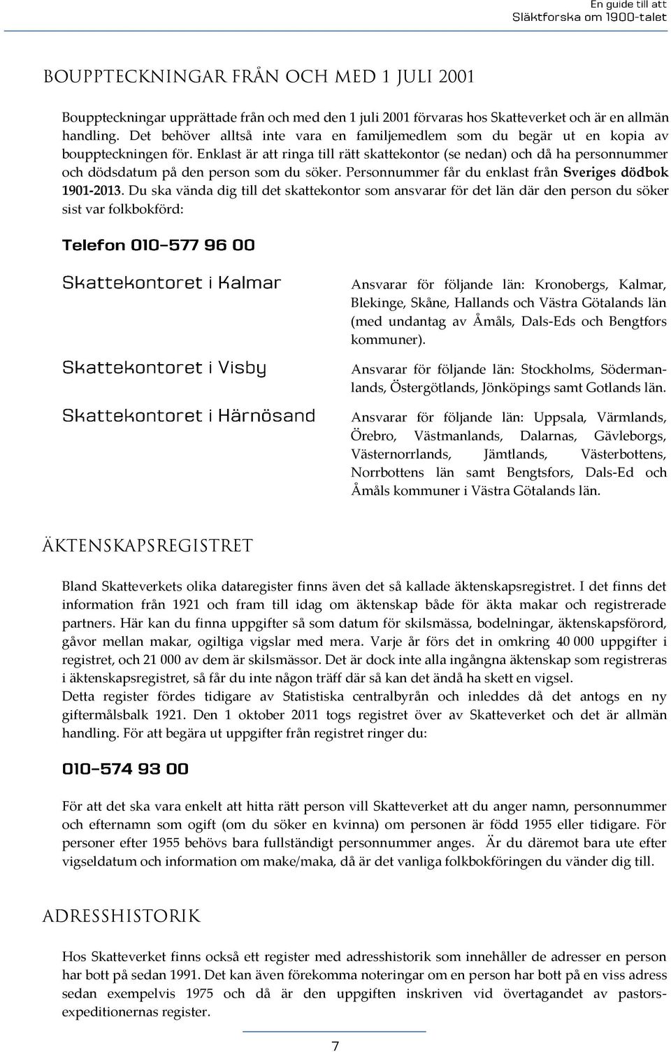 Enklast är att ringa till rätt skattekontor (se nedan) och då ha personnummer och dödsdatum på den person som du söker. Personnummer får du enklast från Sveriges dödbok 1901-2013.