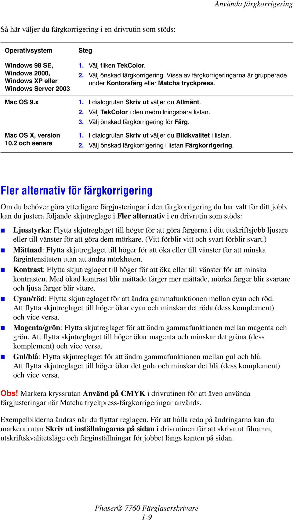 Välj önskad färgkorrigering för Färg. Mac OS X, version 10.2 och senare 1. I dialogrutan Skriv ut väljer du Bildkvalitet i listan. 2. Välj önskad färgkorrigering i listan Färgkorrigering.