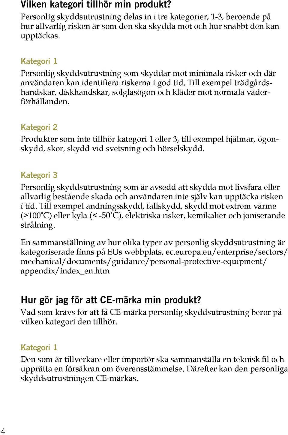 Till exempel trädgårdshandskar, diskhandskar, solglasögon och kläder mot normala väderförhållanden.