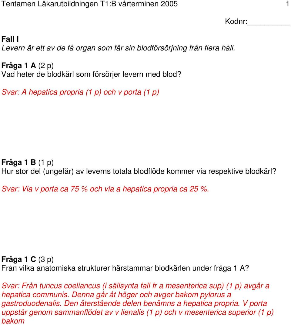 Svar: Via v porta ca 75 % och via a hepatica propria ca 25 %. Fråga 1 C (3 p) Från vilka anatomiska strukturer härstammar blodkärlen under fråga 1 A?