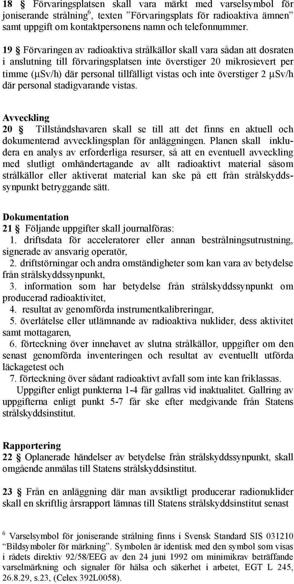 överstiger 2 µsv/h där personal stadigvarande vistas. Avveckling 20 Tillståndshavaren skall se till att det finns en aktuell och dokumenterad avvecklingsplan för anläggningen.