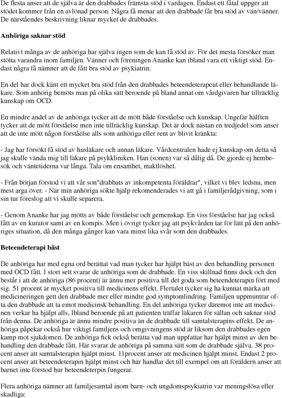 För det mesta försöker man stötta varandra inom familjen. Vänner och föreningen Ananke kan ibland vara ett viktigt stöd. Endast några få nämner att de fått bra stöd av psykiatrin.