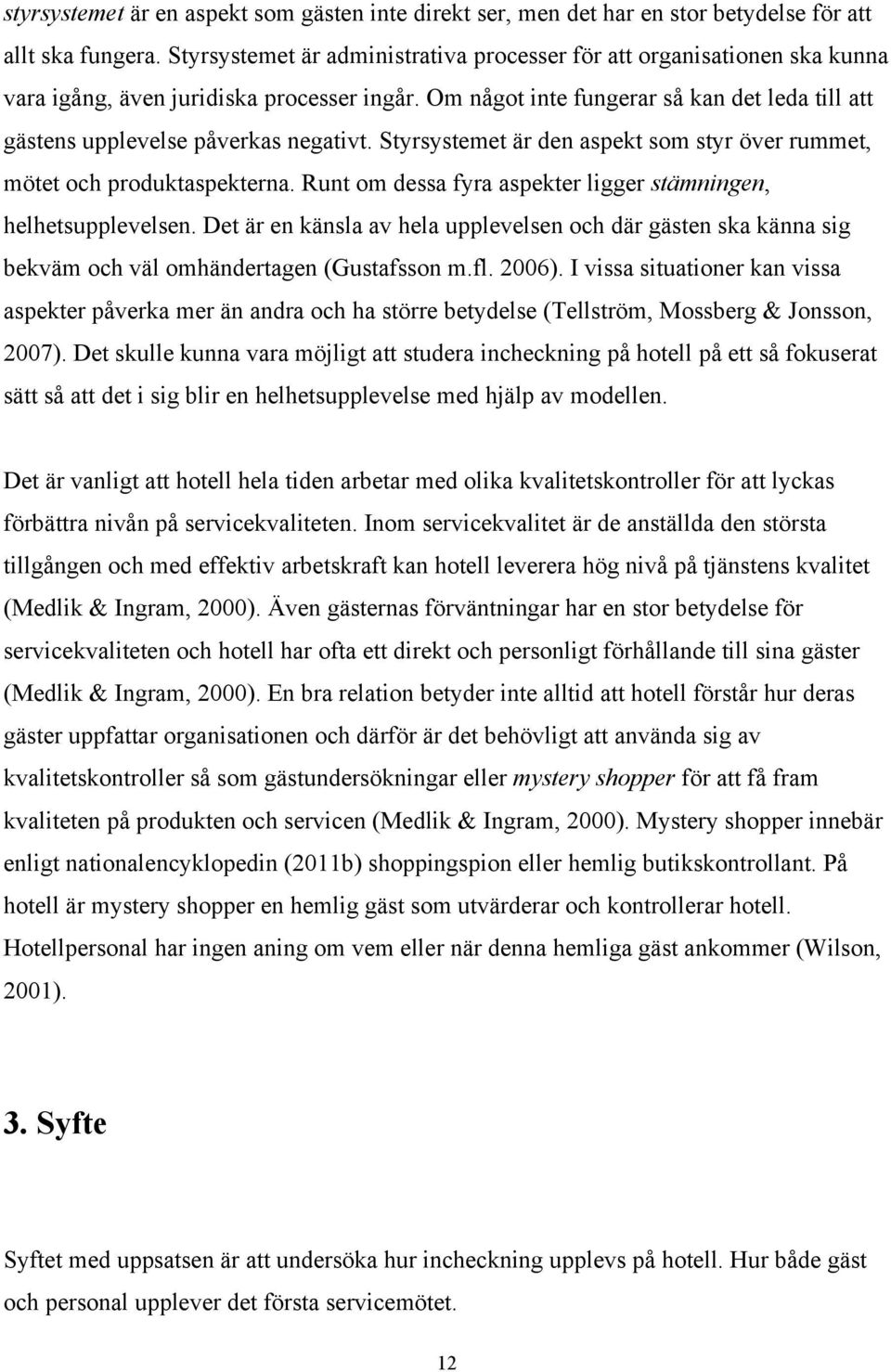 Om något inte fungerar så kan det leda till att gästens upplevelse påverkas negativt. Styrsystemet är den aspekt som styr över rummet, mötet och produktaspekterna.
