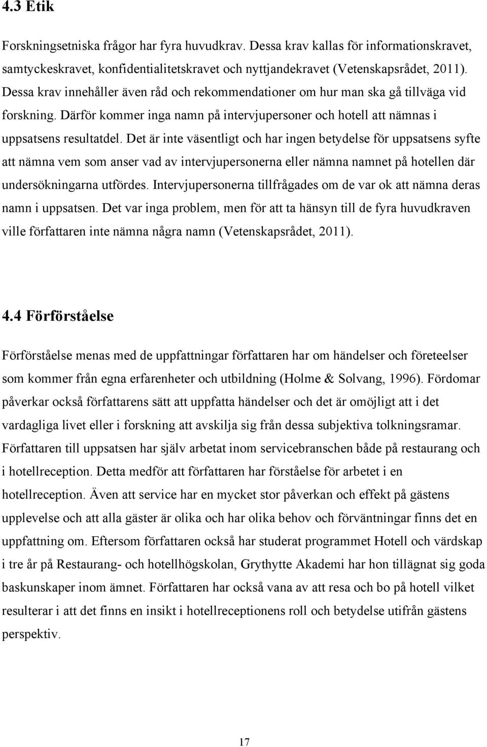 Det är inte väsentligt och har ingen betydelse för uppsatsens syfte att nämna vem som anser vad av intervjupersonerna eller nämna namnet på hotellen där undersökningarna utfördes.