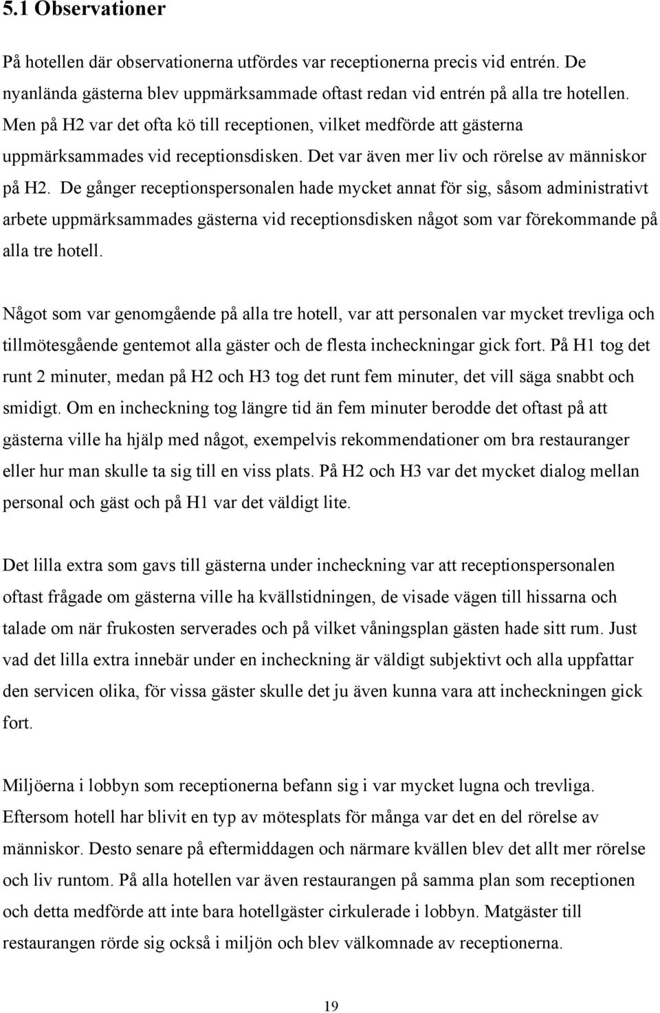 De gånger receptionspersonalen hade mycket annat för sig, såsom administrativt arbete uppmärksammades gästerna vid receptionsdisken något som var förekommande på alla tre hotell.