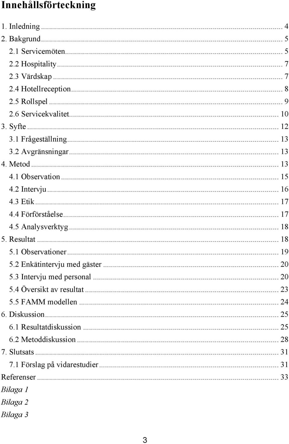 .. 17 4.5 Analysverktyg... 18 5. Resultat... 18 5.1 Observationer... 19 5.2 Enkätintervju med gäster... 20 5.3 Intervju med personal... 20 5.4 Översikt av resultat... 23 5.