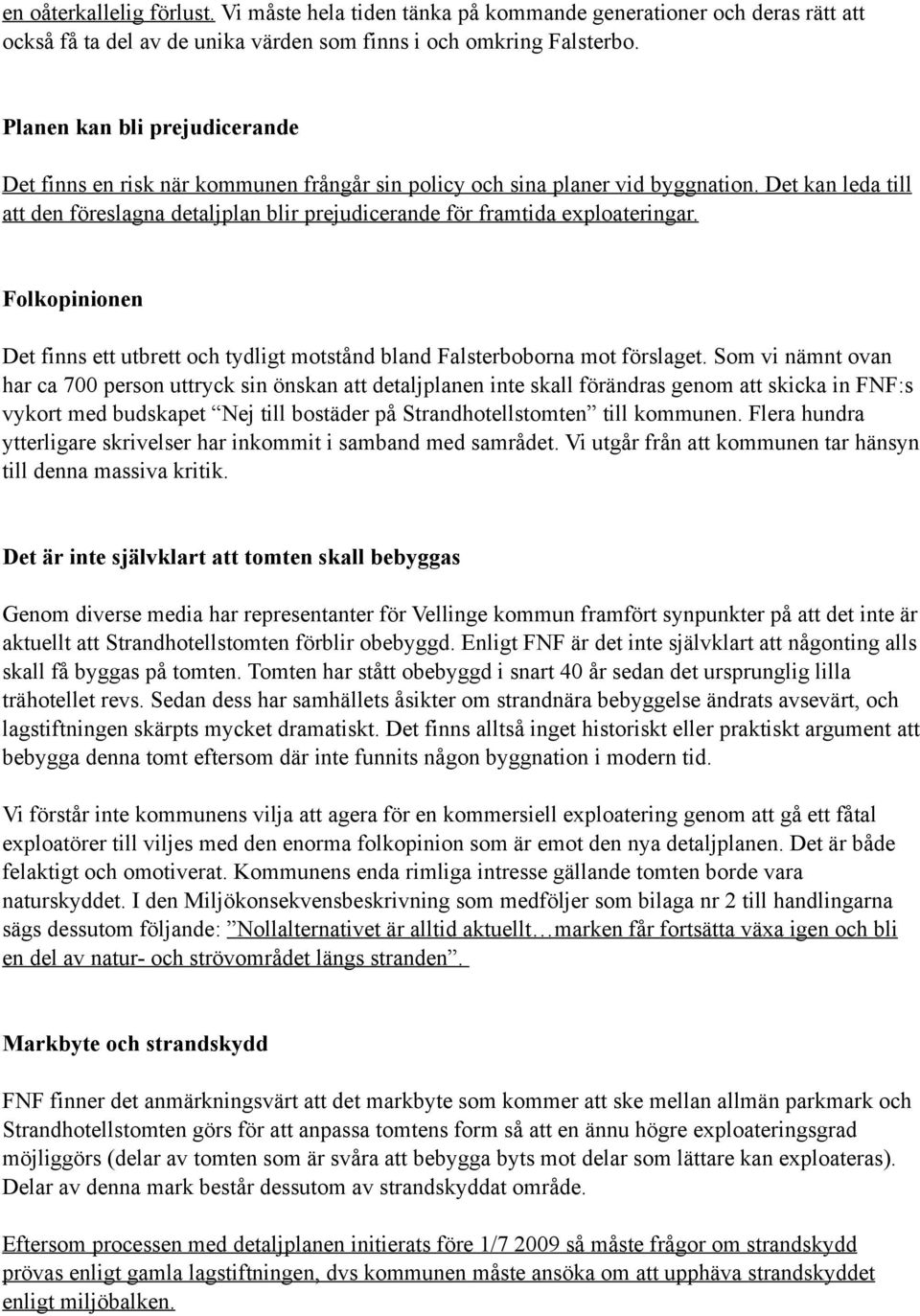 Det kan leda till att den föreslagna detaljplan blir prejudicerande för framtida exploateringar. Folkopinionen Det finns ett utbrett och tydligt motstånd bland Falsterboborna mot förslaget.