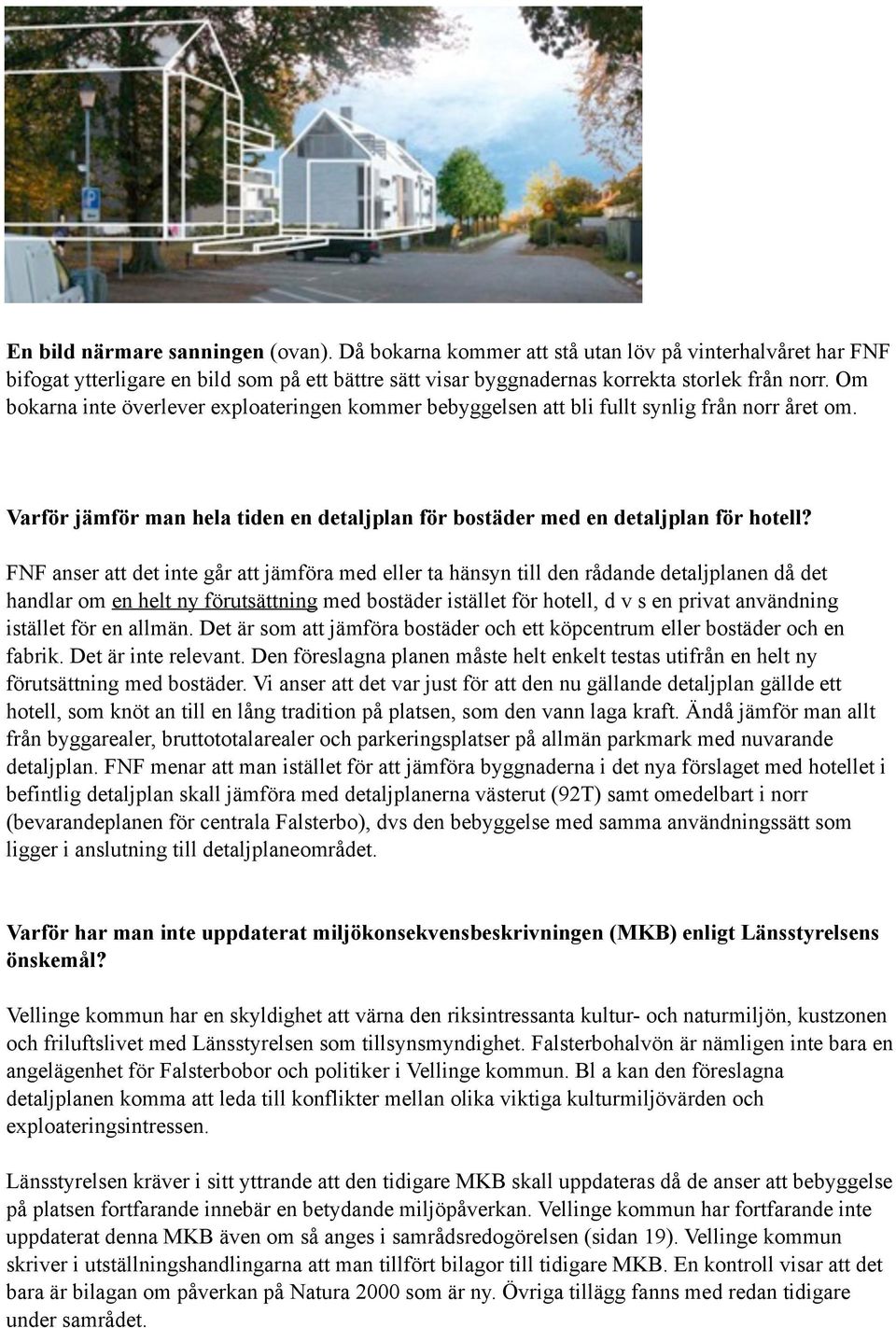 FNF anser att det inte går att jämföra med eller ta hänsyn till den rådande detaljplanen då det handlar om en helt ny förutsättning med bostäder istället för hotell, d v s en privat användning