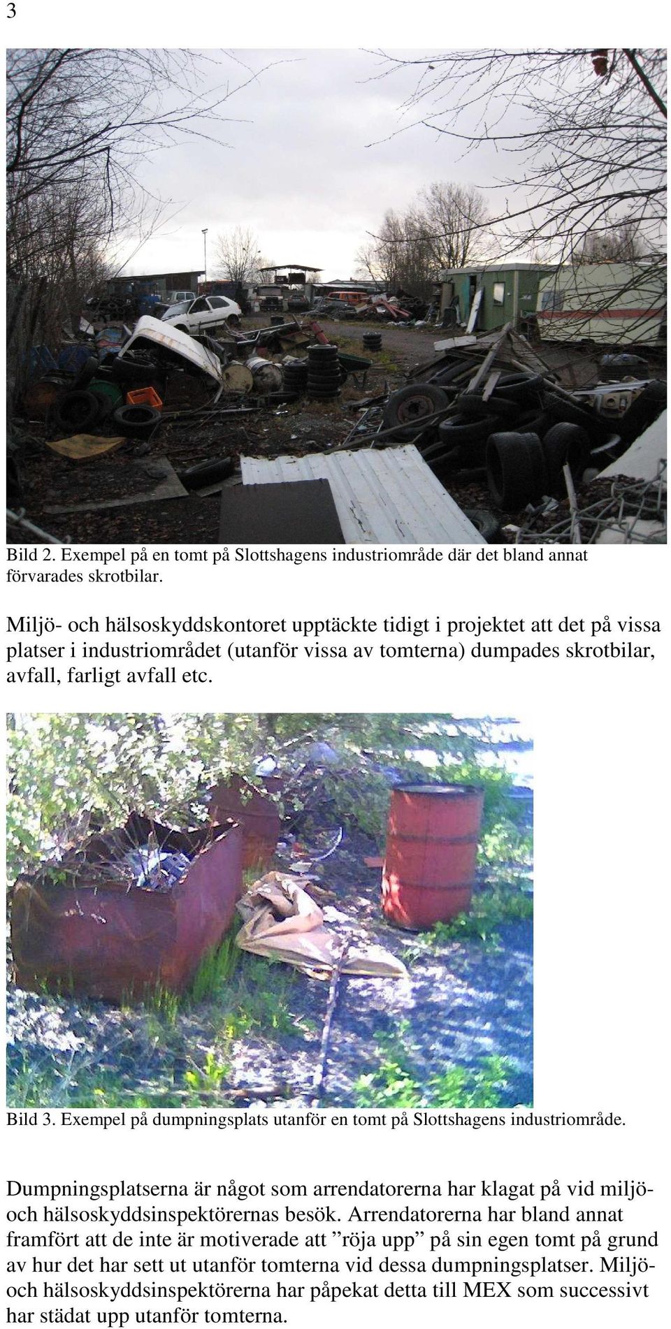 Exempel på dumpningsplats utanför en tomt på Slottshagens industriområde. Dumpningsplatserna är något som arrendatorerna har klagat på vid miljöoch hälsoskyddsinspektörernas besök.