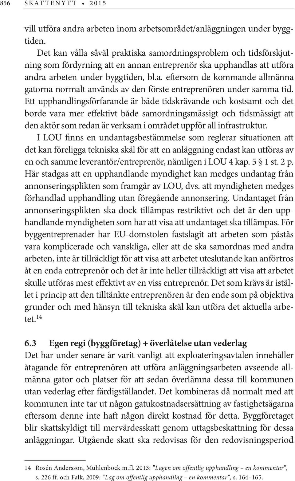 Ett upphandlingsförfarande är både tidskrävande och kostsamt och det borde vara mer effektivt både samordningsmässigt och tidsmässigt att den aktör som redan är verksam i området uppför all