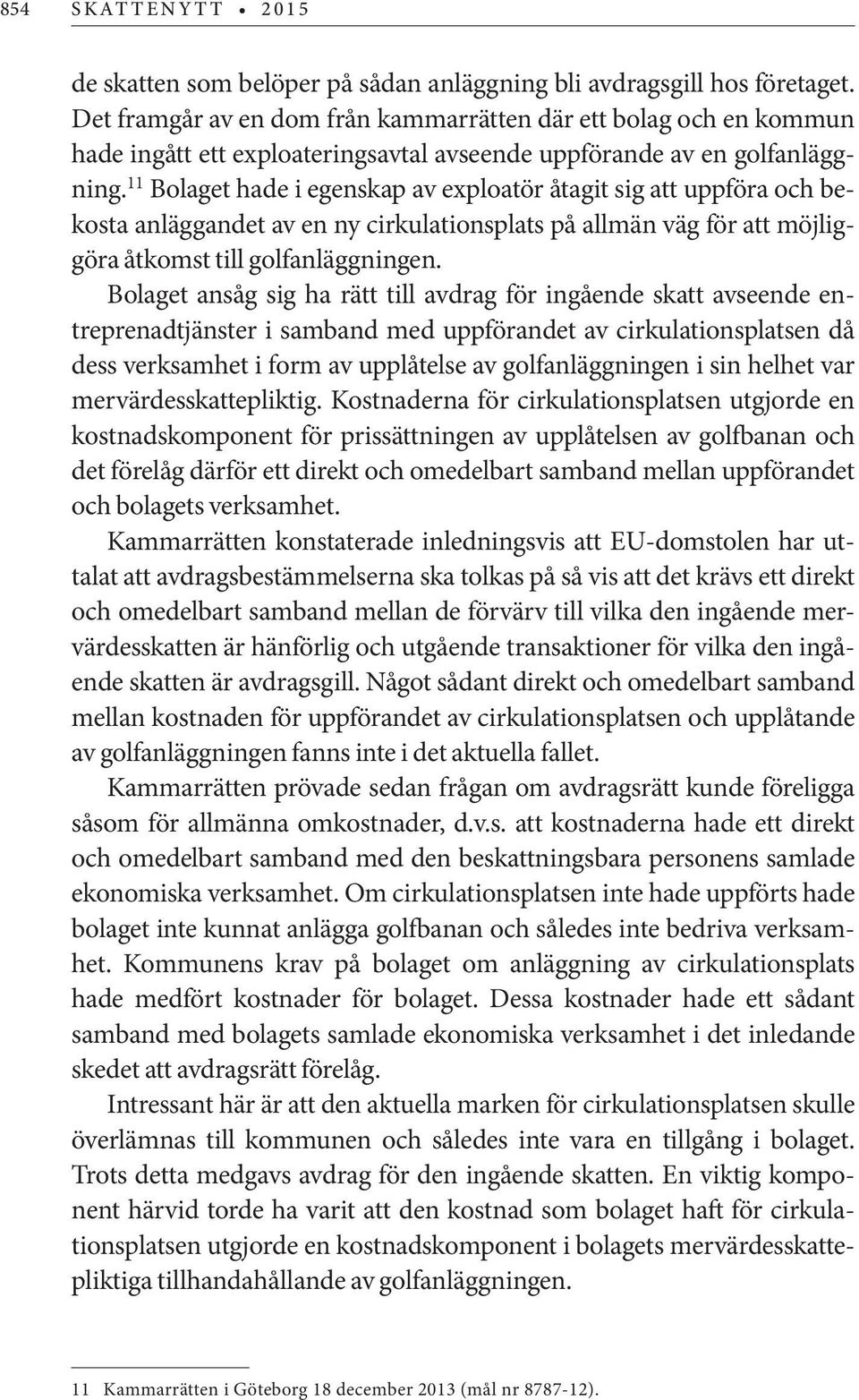 11 Bolaget hade i egenskap av exploatör åtagit sig att uppföra och bekosta anläggandet av en ny cirkulationsplats på allmän väg för att möjliggöra åtkomst till golfanläggningen.